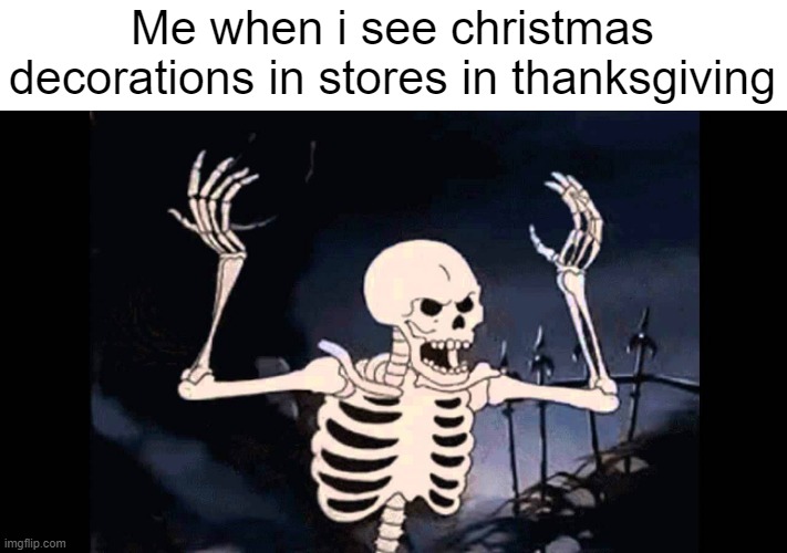 Spooky Skeleton | Me when i see christmas decorations in stores in thanksgiving | image tagged in spooky skeleton | made w/ Imgflip meme maker