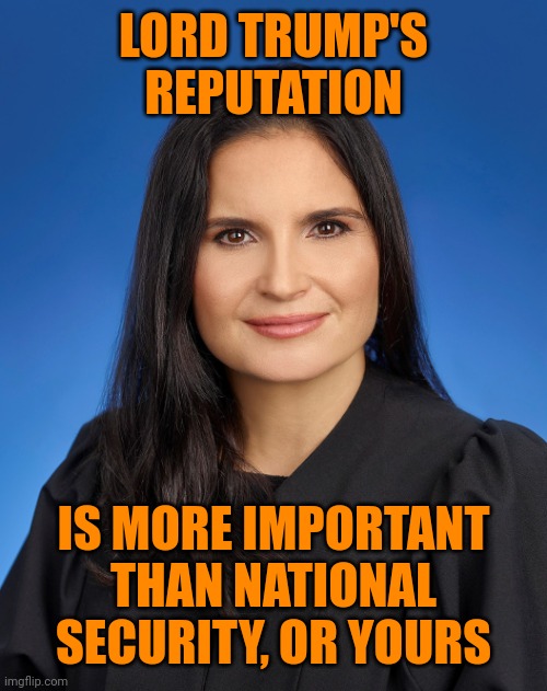 Aileen Cannon maga trump judge | LORD TRUMP'S REPUTATION; IS MORE IMPORTANT THAN NATIONAL SECURITY, OR YOURS | image tagged in aileen cannon maga trump judge | made w/ Imgflip meme maker
