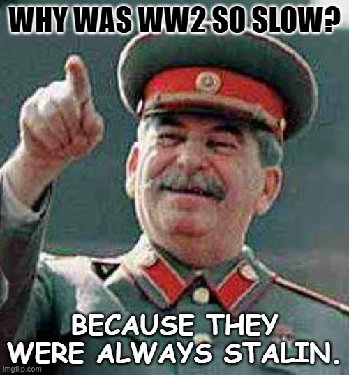 Bad Dad Joke September 16 2022 | WHY WAS WW2 SO SLOW? BECAUSE THEY WERE ALWAYS STALIN. | image tagged in stalin says | made w/ Imgflip meme maker