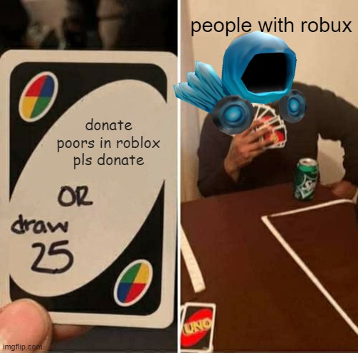 UNO Draw 25 Cards | people with robux; donate poors in roblox pls donate | image tagged in memes,uno draw 25 cards | made w/ Imgflip meme maker