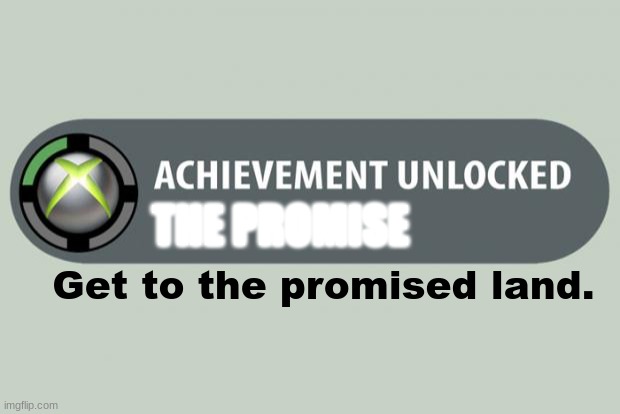 f56h81k09o00l12i88g75p10m55n12z76a45s78 | THE PROMISE; Get to the promised land. | image tagged in achievement unlocked | made w/ Imgflip meme maker