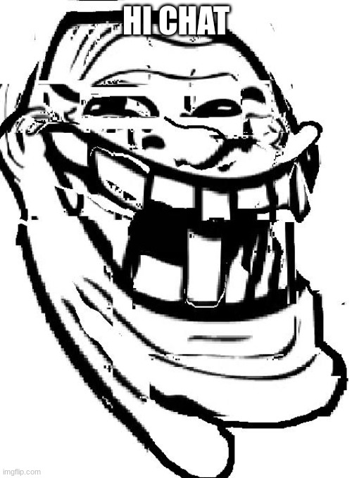 warped troll face | HI CHAT | image tagged in warped troll face | made w/ Imgflip meme maker