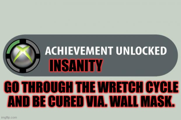 Achievement unlocked! | INSANITY; GO THROUGH THE WRETCH CYCLE AND BE CURED VIA. WALL MASK. | image tagged in achievement unlocked | made w/ Imgflip meme maker