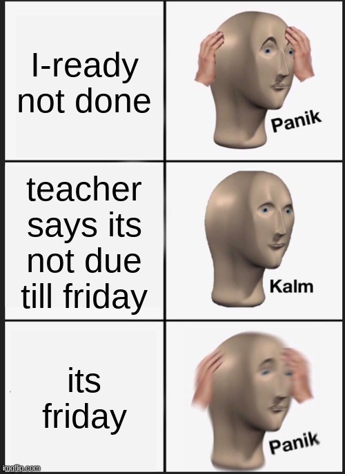 Panik Kalm Panik | I-ready not done; teacher says its not due till friday; its friday | image tagged in memes,panik kalm panik | made w/ Imgflip meme maker