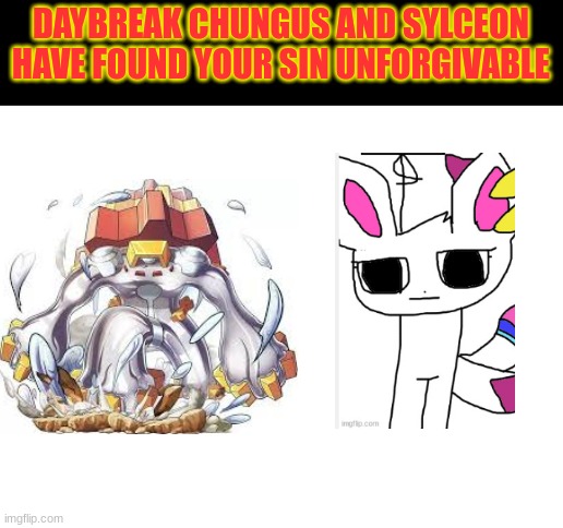 Daybreak chungus and Sylceon have found your sin unforgivable | image tagged in daybreak chungus and sylceon have found your sin unforgivable | made w/ Imgflip meme maker