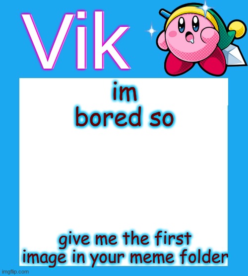 Vik's  Kirby Temp | im bored so; give me the first image in your meme folder | image tagged in vik's kirby temp | made w/ Imgflip meme maker