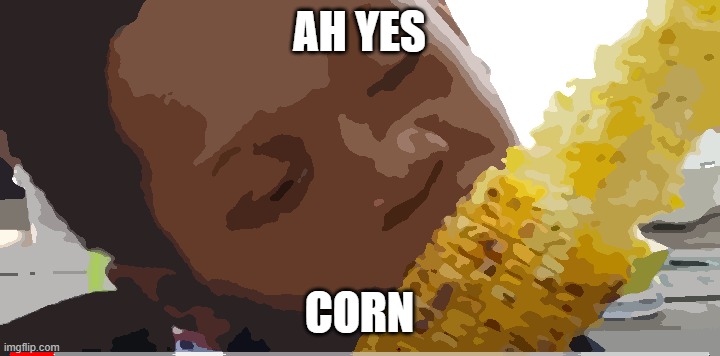 corn | AH YES; CORN | image tagged in corn | made w/ Imgflip meme maker