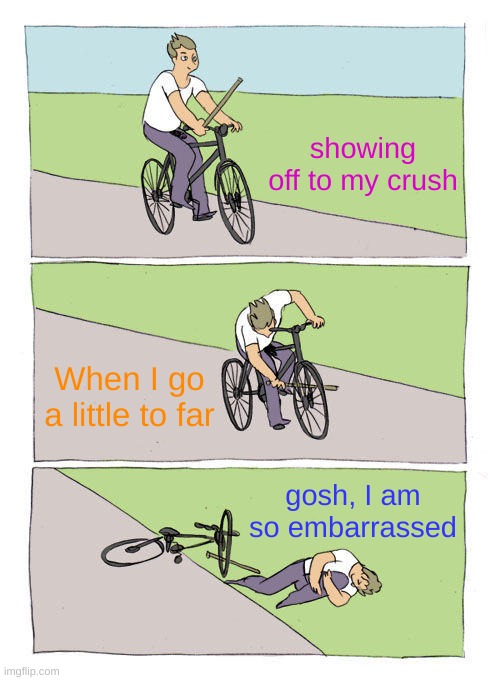 this is all boys right? i'm a girl though | showing off to my crush; When I go a little to far; gosh, I am so embarrassed | image tagged in memes,bike fall | made w/ Imgflip meme maker