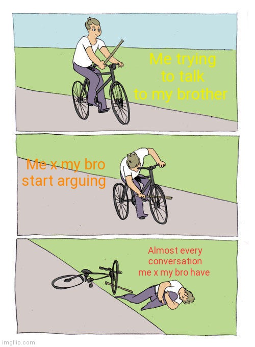 Whyyyyyyyyyyyyyy!!! | Me trying to talk to my brother; Me x my bro start arguing; Almost every conversation me x my bro have | image tagged in memes,bike fall | made w/ Imgflip meme maker