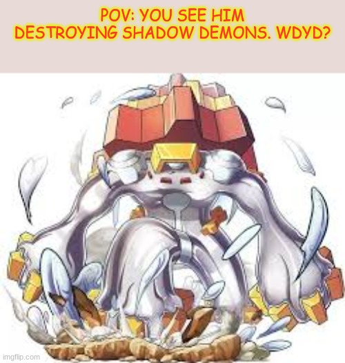 NO ERP OR ROMANCE. Joke OCs are fine | POV: YOU SEE HIM DESTROYING SHADOW DEMONS. WDYD? | made w/ Imgflip meme maker