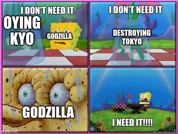 GO DESTROY IT |  OYING KYO; DESTROYING TOKYO; GODZILLA; GODZILLA; GODZILLA | image tagged in i dont need it,godzilla,destroying tokyo,giant monster,kaiju | made w/ Imgflip meme maker