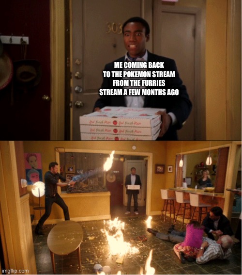 Community Fire Pizza Meme | ME COMING BACK TO THE POKEMON STREAM FROM THE FURRIES STREAM A FEW MONTHS AGO | image tagged in community fire pizza meme | made w/ Imgflip meme maker