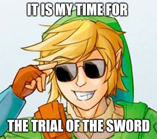 I completely forgot about it | IT IS MY TIME FOR; THE TRIAL OF THE SWORD | image tagged in the legend of zelda breath of the wild | made w/ Imgflip meme maker
