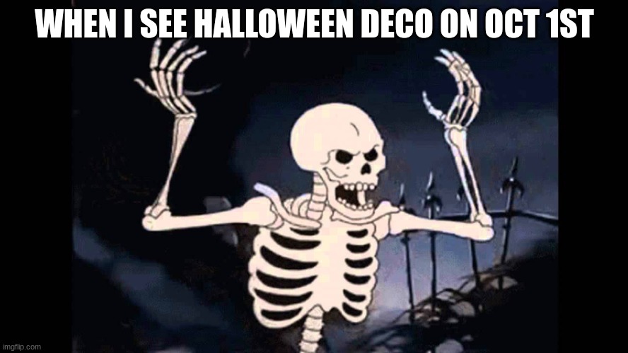 ⠀ | WHEN I SEE HALLOWEEN DECO ON OCT 1ST | image tagged in spooky skeleton,october | made w/ Imgflip meme maker