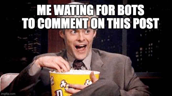 popcorn Bill Hader | ME WATING FOR BOTS TO COMMENT ON THIS POST | image tagged in popcorn bill hader | made w/ Imgflip meme maker