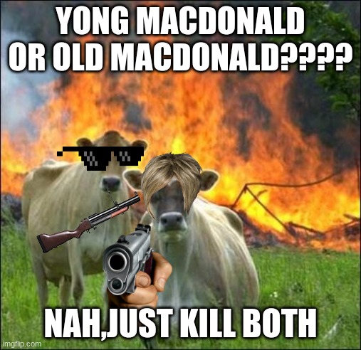 Evil Cows | YONG MACDONALD OR OLD MACDONALD???? NAH,JUST KILL BOTH | image tagged in memes,evil cows | made w/ Imgflip meme maker