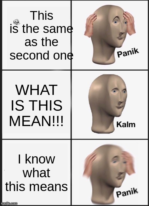 mind blown | This is the same as the second one; WHAT IS THIS MEAN!!! I know what this means | image tagged in memes,panik kalm panik | made w/ Imgflip meme maker