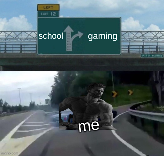 Left Exit 12 Off Ramp Meme | school; gaming; me | image tagged in memes,left exit 12 off ramp | made w/ Imgflip meme maker