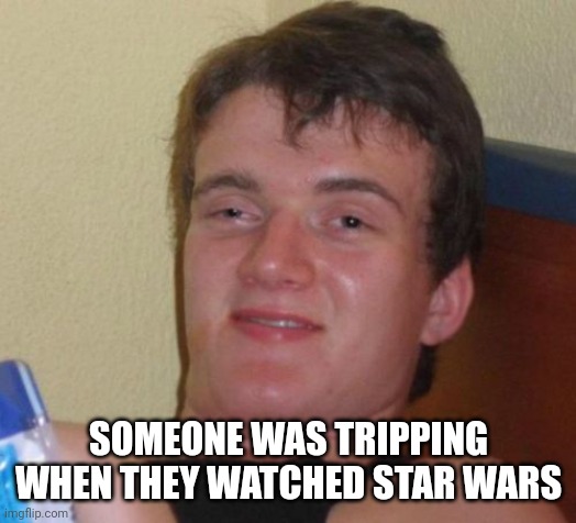 10 Guy Meme | SOMEONE WAS TRIPPING WHEN THEY WATCHED STAR WARS | image tagged in memes,10 guy | made w/ Imgflip meme maker