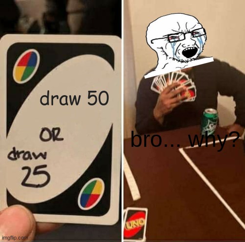 UNO Draw 25 Cards Meme | draw 50; bro... why? | image tagged in memes,uno draw 25 cards | made w/ Imgflip meme maker