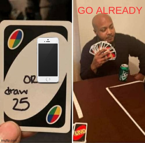 UNO Draw 25 Cards | GO ALREADY | image tagged in memes,uno draw 25 cards | made w/ Imgflip meme maker