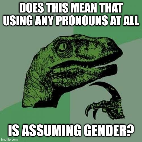 Philosoraptor Meme | DOES THIS MEAN THAT USING ANY PRONOUNS AT ALL IS ASSUMING GENDER? | image tagged in memes,philosoraptor | made w/ Imgflip meme maker