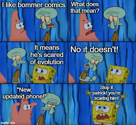 Stop it Patrick, you're scaring him! (Correct text boxes) | What does that mean? I like bommer comics; It means he's scared of evolution; No it doesn't! Stop it patrick! you're scaring him! "New, updated phone!" | image tagged in memes,funny | made w/ Imgflip meme maker