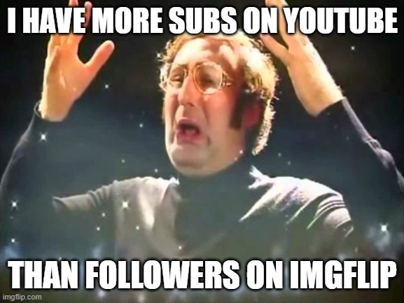 this is actually true | I HAVE MORE SUBS ON YOUTUBE; THAN FOLLOWERS ON IMGFLIP | image tagged in mind blown | made w/ Imgflip meme maker
