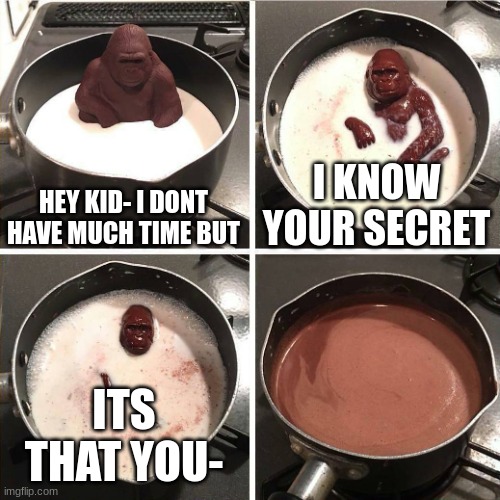 They will Never know |  HEY KID- I DONT HAVE MUCH TIME BUT; I KNOW YOUR SECRET; ITS THAT YOU- | image tagged in chocolate gorilla | made w/ Imgflip meme maker