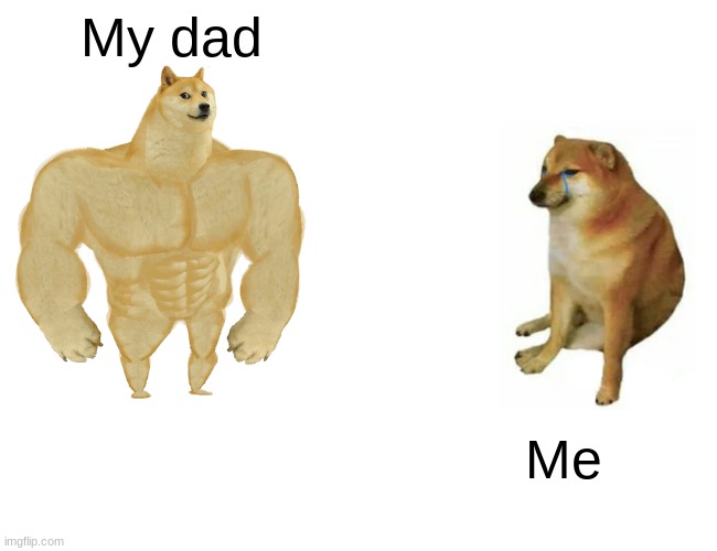 Buff Doge vs. Cheems | My dad; Me | image tagged in memes,buff doge vs cheems | made w/ Imgflip meme maker