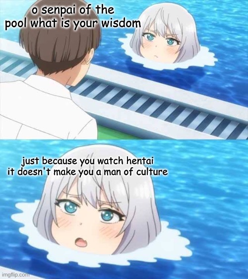 muy funni | o senpai of the pool what is your wisdom; just because you watch hentai it doesn't make you a man of culture | image tagged in senpai of the pool | made w/ Imgflip meme maker