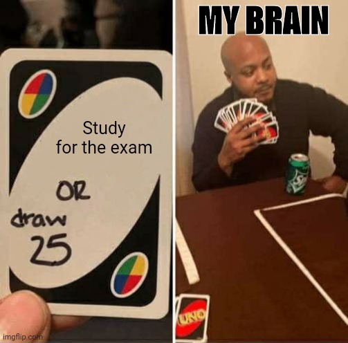 WHY | MY BRAIN; Study for the exam | image tagged in memes,uno draw 25 cards | made w/ Imgflip meme maker