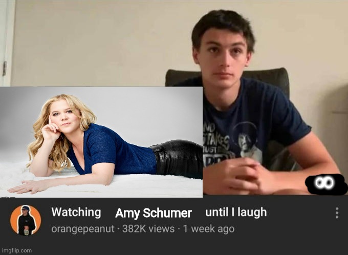 watching until i laugh | ∞ Amy Schumer | image tagged in watching until i laugh | made w/ Imgflip meme maker