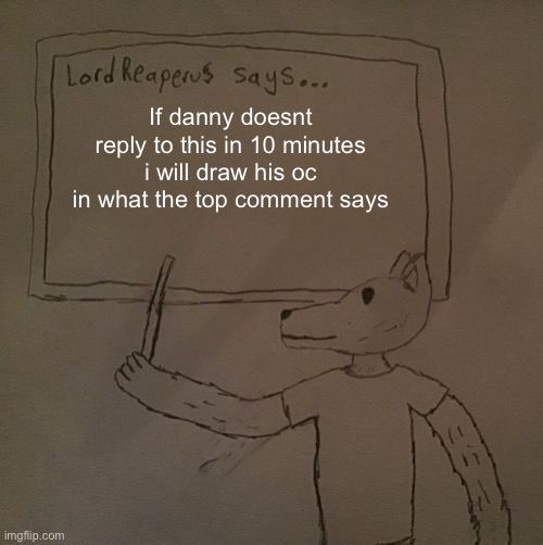 LordReaperus says | If danny doesnt reply to this in 10 minutes i will draw his oc in what the top comment says | image tagged in lordreaperus says | made w/ Imgflip meme maker