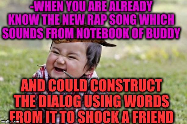 -Let's acapella begin! |  -WHEN YOU ARE ALREADY KNOW THE NEW RAP SONG WHICH SOUNDS FROM NOTEBOOK OF BUDDY; AND COULD CONSTRUCT THE DIALOG USING WORDS FROM IT TO SHOCK A FRIEND | image tagged in memes,evil toddler,he is about to say his first words,friendship,bad construction week,the more you know | made w/ Imgflip meme maker