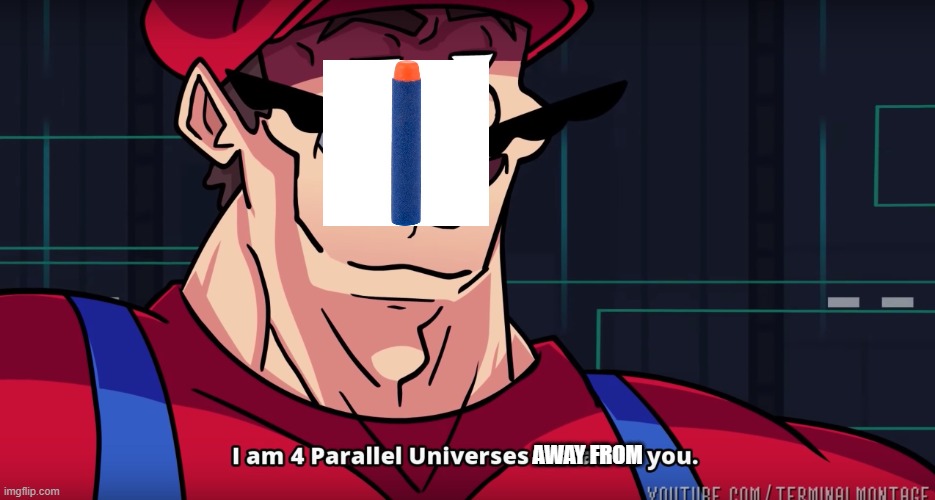 Mario I am four parallel universes ahead of you | AWAY FROM | image tagged in mario i am four parallel universes ahead of you | made w/ Imgflip meme maker