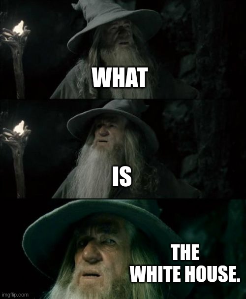 The white house? | WHAT; IS; THE WHITE HOUSE. | image tagged in memes,confused gandalf | made w/ Imgflip meme maker