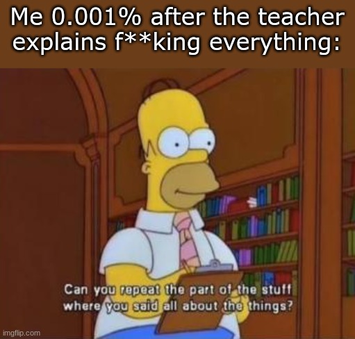 thanos just snapped knowledge from existence | Me 0.001% after the teacher explains f**king everything: | image tagged in homer simpson | made w/ Imgflip meme maker