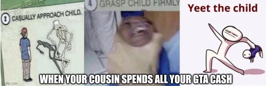 Casually Approach Child, Grasp Child Firmly, Yeet the Child | WHEN YOUR COUSIN SPENDS ALL YOUR GTA CASH | image tagged in casually approach child grasp child firmly yeet the child | made w/ Imgflip meme maker