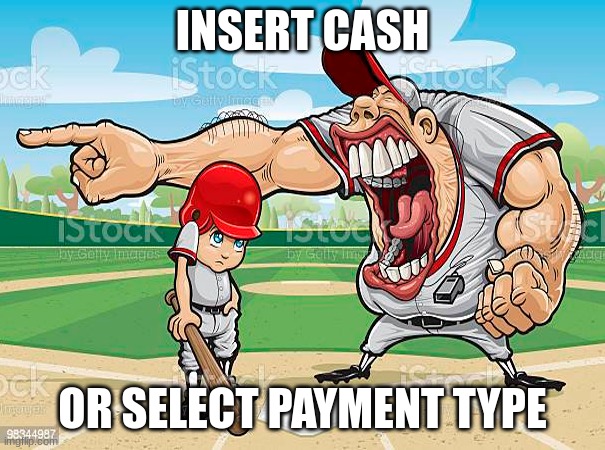 im sorry coach | INSERT CASH; OR SELECT PAYMENT TYPE | image tagged in im sorry coach | made w/ Imgflip meme maker