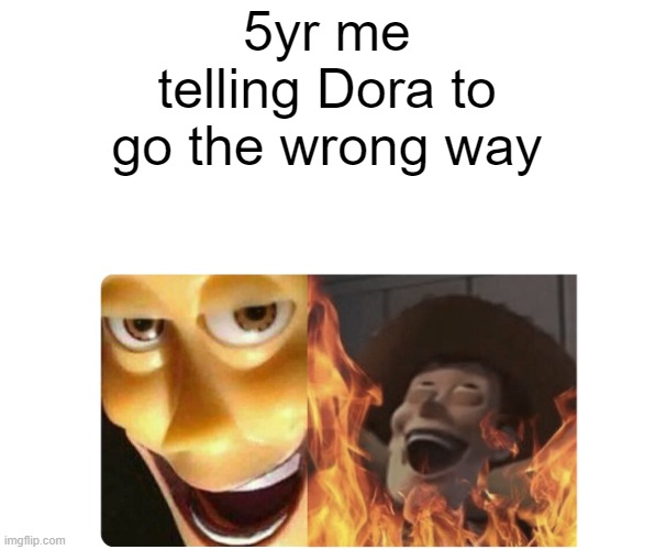 so true | 5yr me telling Dora to go the wrong way | image tagged in satanic woody | made w/ Imgflip meme maker