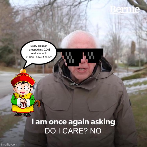 Bernie I Am Once Again Asking For Your Support | Scary old man I dropped my 0,20$ And you took it. Can I have it back? DO I CARE? NO | image tagged in memes,bernie i am once again asking for your support | made w/ Imgflip meme maker