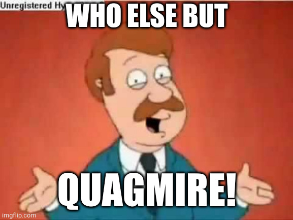 who else but quagmire guy | WHO ELSE BUT QUAGMIRE! | image tagged in who else but quagmire guy | made w/ Imgflip meme maker