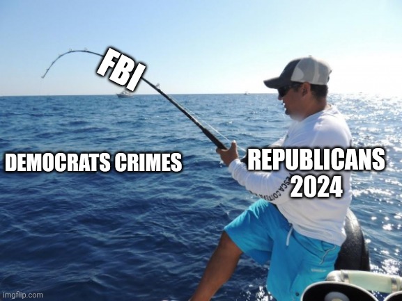 Landing some big fish | FBI; DEMOCRATS CRIMES; REPUBLICANS 2024 | image tagged in fishing | made w/ Imgflip meme maker