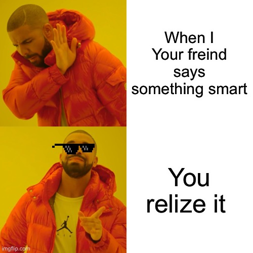 Drake Hotline Bling Meme | When I
Your freind says something smart; You relize it | image tagged in memes,drake hotline bling | made w/ Imgflip meme maker