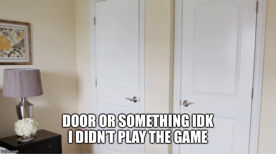 DOOR OR SOMETHING IDK
I DIDN’T PLAY THE GAME | made w/ Imgflip meme maker