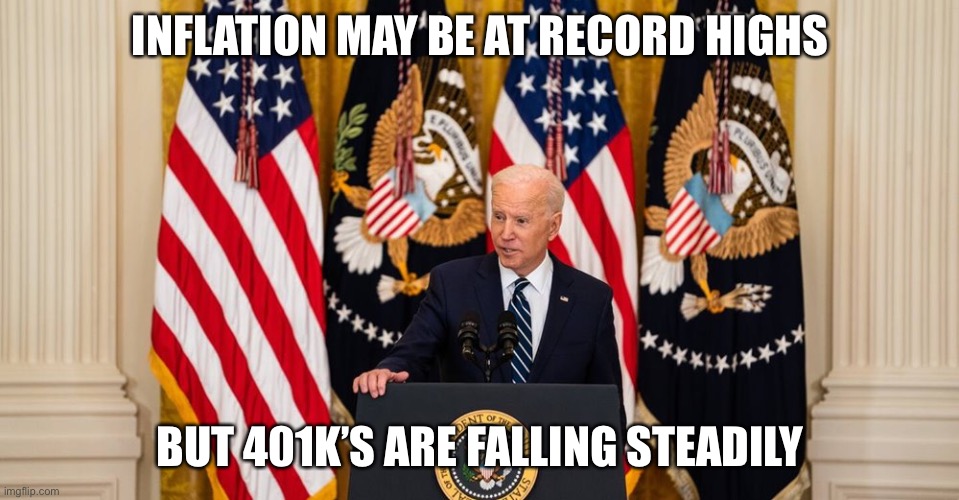 Joe Biden press conference | INFLATION MAY BE AT RECORD HIGHS; BUT 401K’S ARE FALLING STEADILY | image tagged in joe biden press conference | made w/ Imgflip meme maker