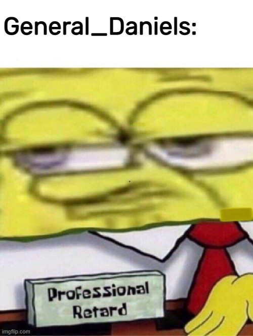 Put me on a 8 hour ban for 'racism' when I was critiquing systematic racism itself. What a sad little tool he is | General_Daniels: | image tagged in spongebob professional retard | made w/ Imgflip meme maker