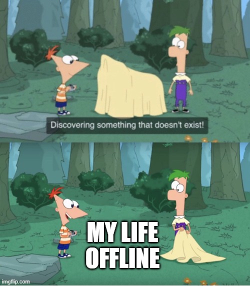 Discovering Something That Doesn’t Exist | MY LIFE OFFLINE | image tagged in discovering something that doesn t exist | made w/ Imgflip meme maker
