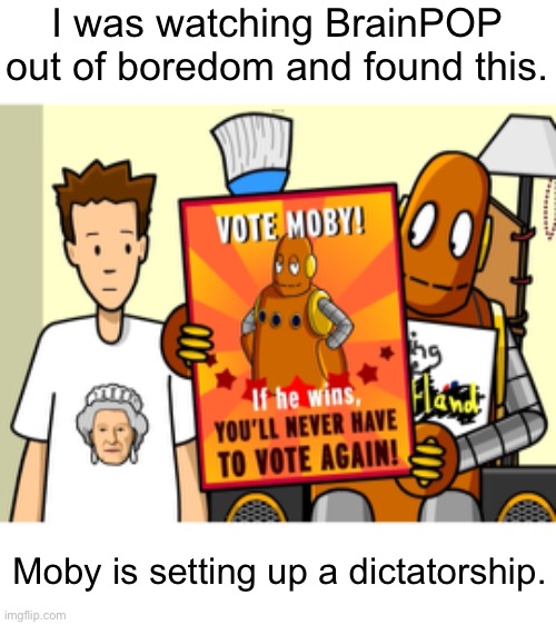 Moby 2024 | I was watching BrainPOP out of boredom and found this. Moby is setting up a dictatorship. | image tagged in brainpop,tim and moby | made w/ Imgflip meme maker